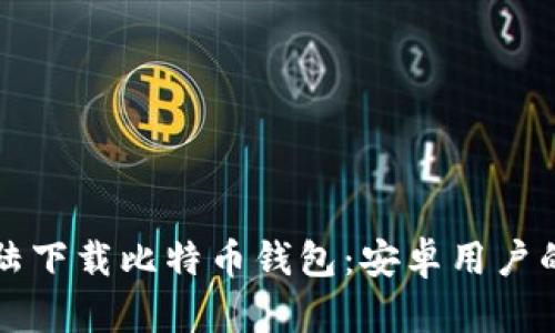 如何在大陆下载比特币钱包：安卓用户的全面指南