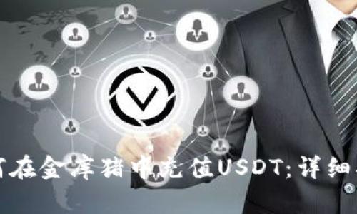 如何在金库猪中充值USDT：详细指南