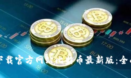 如何下载官方网站比特币最新版：全面指南